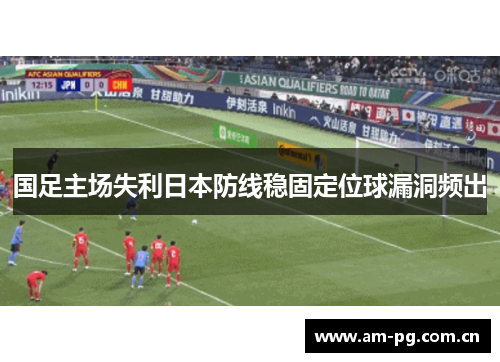 国足主场失利日本防线稳固定位球漏洞频出