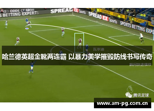 哈兰德英超金靴两连霸 以暴力美学摧毁防线书写传奇