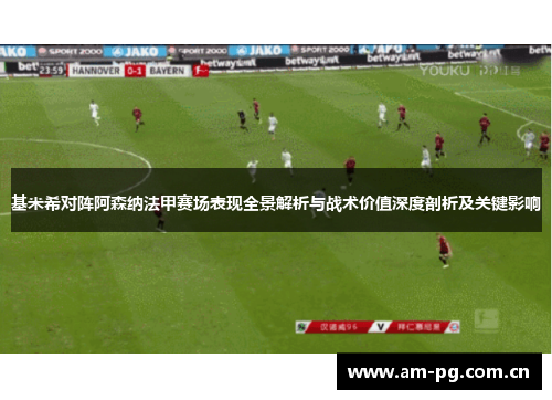 基米希对阵阿森纳法甲赛场表现全景解析与战术价值深度剖析及关键影响 基米希对阵阿森纳法甲赛场表现全景解析与战术价值深度剖析及关键影响